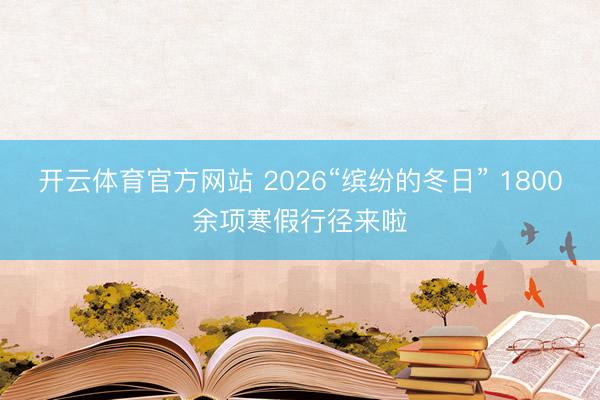 开云体育官方网站 2026“缤纷的冬日” 1800余项寒假行径来啦