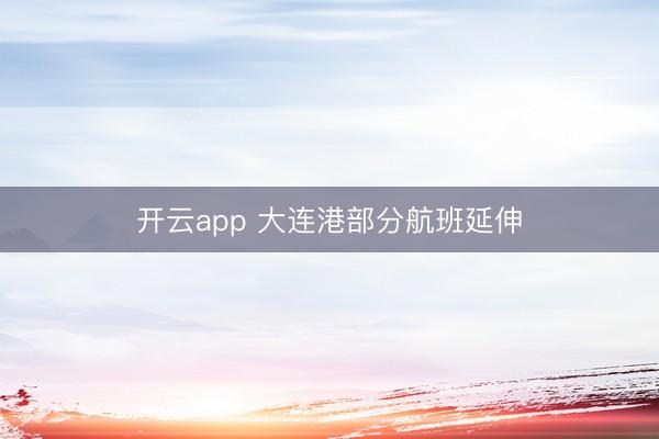 开云app 大连港部分航班延伸