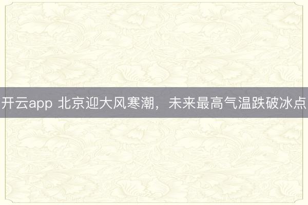 开云app 北京迎大风寒潮,未来最高气温跌破冰点