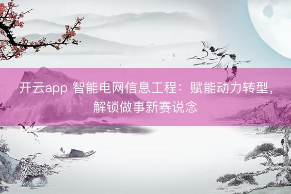 开云app 智能电网信息工程:赋能动力转型,解锁做事新赛说念