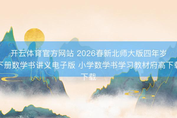 开云体育官方网站 2026春新北师大版四年岁下册数学书讲义电子版 小学数学书学习教材府高下载