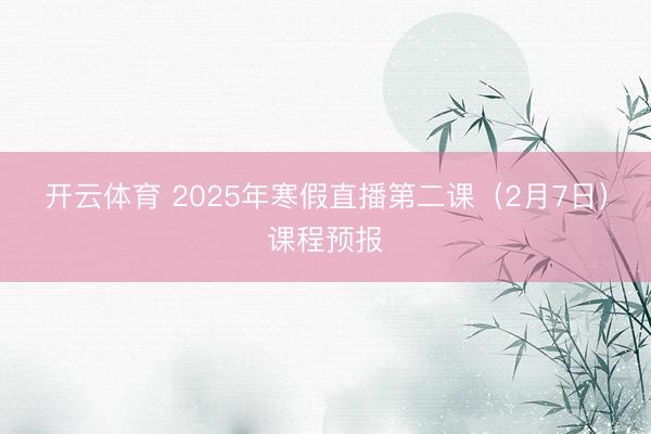 开云体育 2025年寒假直播第二课(2月7日)课程预报