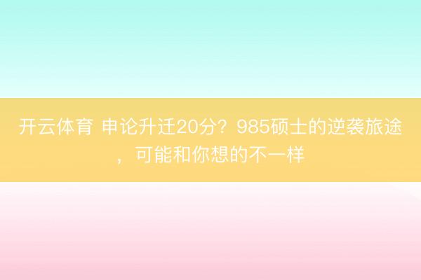 开云体育 申论升迁20分？985硕士的逆袭旅途，可能和你想的不一样