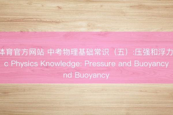 开云体育官方网站 中考物理基础常识(五):压强和浮力 Basic Physics Knowledge: Pressure and Buoyancy