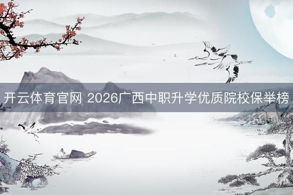 开云体育官网 2026广西中职升学优质院校保举榜