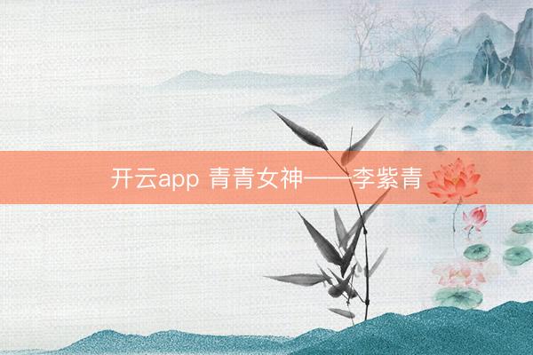 开云app 青青女神——李紫青