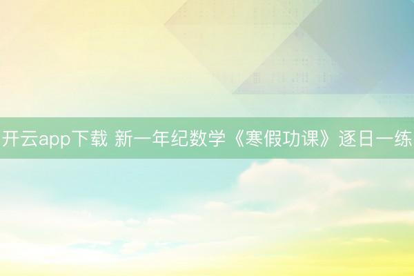 开云app下载 新一年纪数学《寒假功课》逐日一练