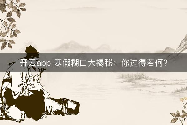开云app 寒假糊口大揭秘:你过得若何?