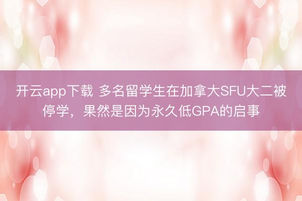 开云app下载 多名留学生在加拿大SFU大二被停学，果然是因为永久低GPA的启事