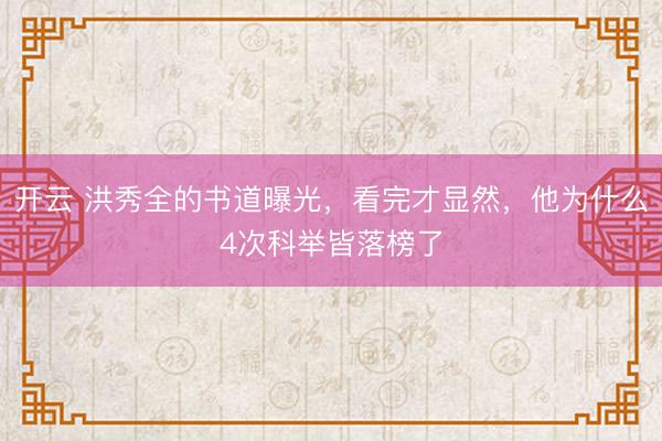 开云 洪秀全的书道曝光,看完才显然,他为什么4次科举皆落榜了
