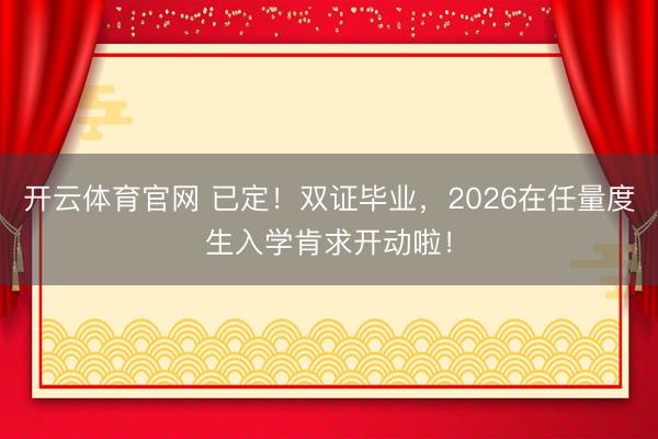 开云体育官网 已定!双证毕业,2026在任量度生入学肯求开动啦!