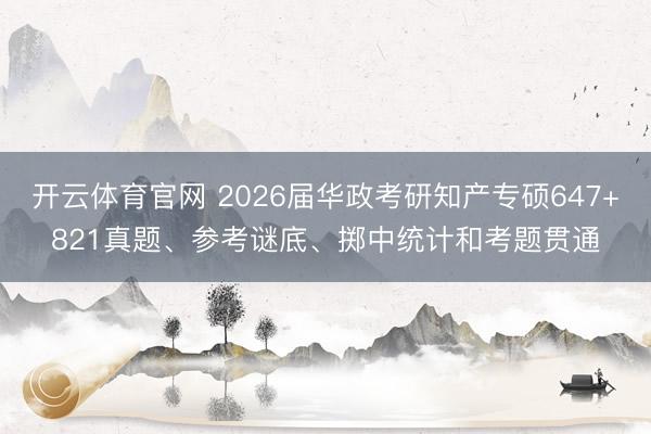 开云体育官网 2026届华政考研知产专硕647+821真题、参考谜底、掷中统计和考题贯通