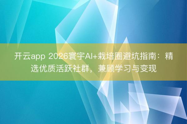 开云app 2026寰宇AI+栽培圈避坑指南:精选优质活跃社群,兼顾学习与变现