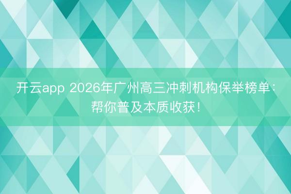开云app 2026年广州高三冲刺机构保举榜单:帮你普及本质收获!