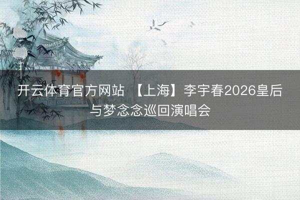 开云体育官方网站 【上海】李宇春2026皇后与梦念念巡回演唱会