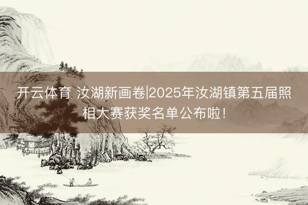 开云体育 汝湖新画卷|2025年汝湖镇第五届照相大赛获奖名单公布啦!
