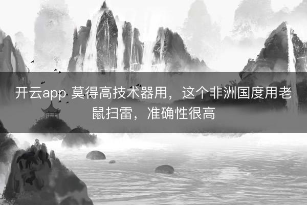 开云app 莫得高技术器用，这个非洲国度用老鼠扫雷，准确性很高