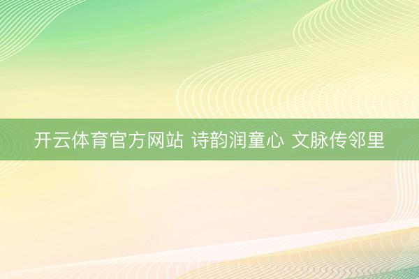 开云体育官方网站 诗韵润童心 文脉传邻里