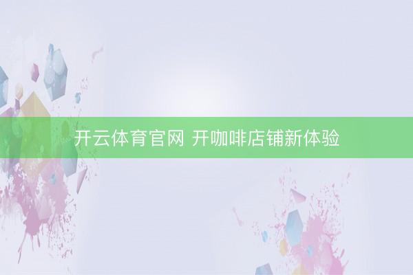 开云体育官网 开咖啡店铺新体验