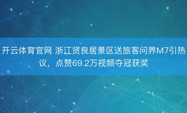 开云体育官网 浙江贤良居景区送旅客问界M7引热议,点赞69.2万视频夺冠获奖