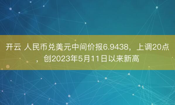 开云 人民币兑美元中间价报6.9438，上调20点，创2023年5月11日以来新高