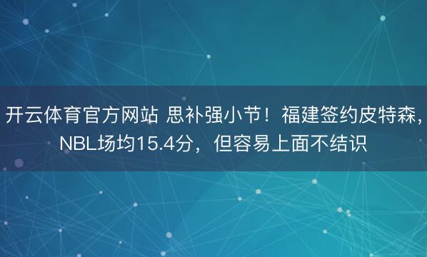 开云体育官方网站 思补强小节!福建签约皮特森,NBL场均15.4分,但容易上面不结识