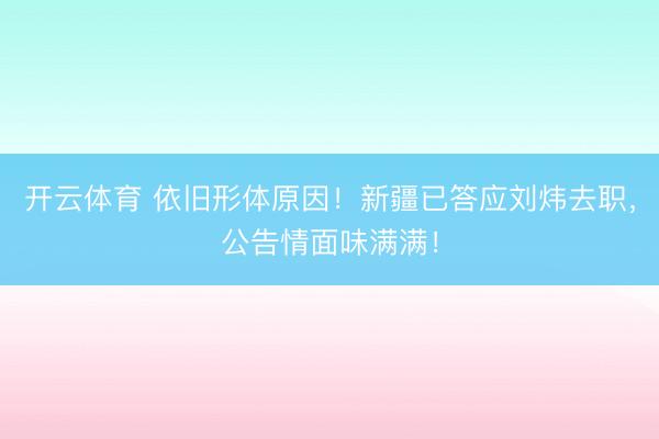 开云体育 依旧形体原因！新疆已答应刘炜去职，公告情面味满满！