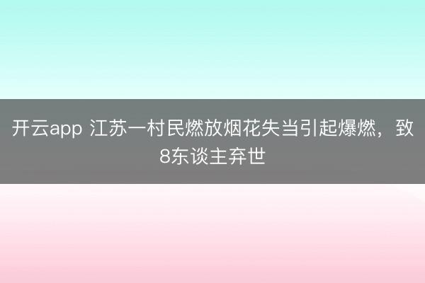 开云app 江苏一村民燃放烟花失当引起爆燃，致8东谈主弃世