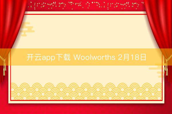 开云app下载 Woolworths 2月18日