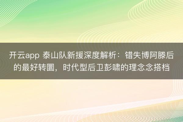 开云app 泰山队新援深度解析：错失博阿滕后的最好转圜，时代型后卫彭啸的理念念搭档