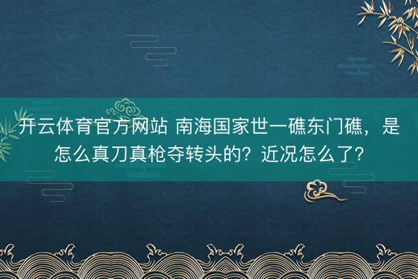 开云体育官方网站 南海国家世一礁东门礁，是怎么真刀真枪夺转头的？近况怎么了？