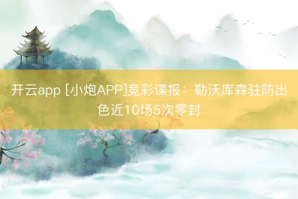 开云app [小炮APP]竞彩谍报：勒沃库森驻防出色近10场5次零封