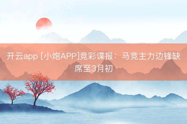 开云app [小炮APP]竞彩谍报：马竞主力边锋缺席至3月初
