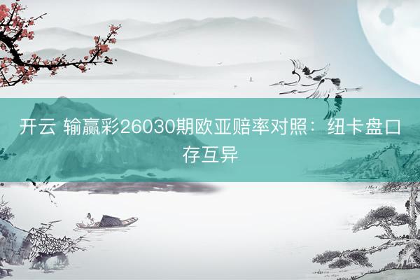开云 输赢彩26030期欧亚赔率对照：纽卡盘口存互异