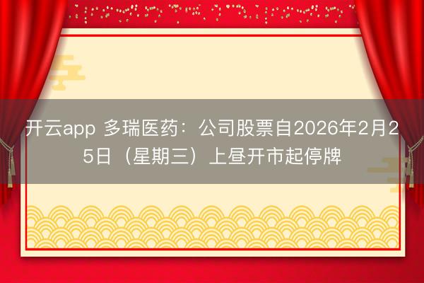 开云app 多瑞医药：公司股票自2026年2月25日（星期三）上昼开市起停牌