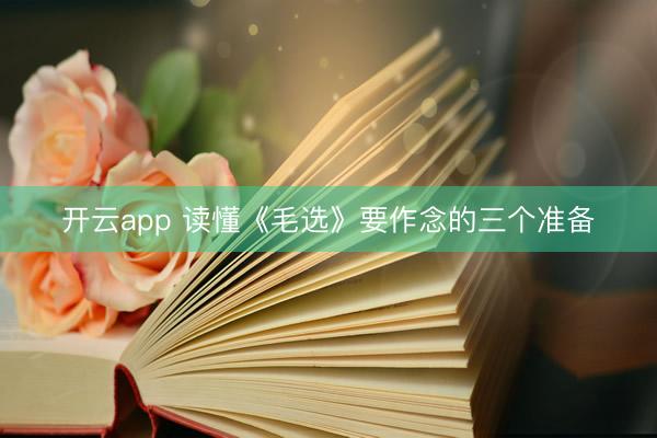 开云app 读懂《毛选》要作念的三个准备