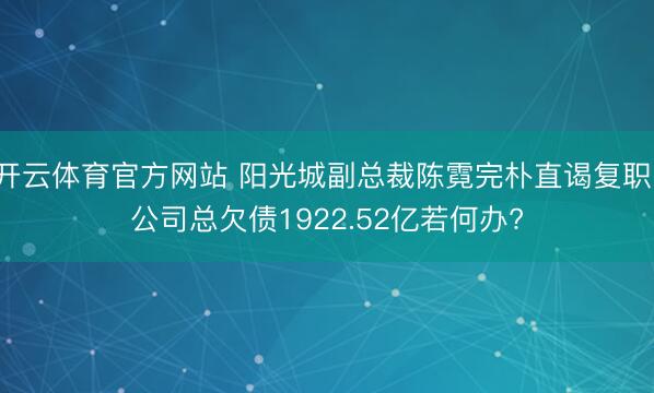 开云体育官方网站 阳光城副总裁陈霓完朴直谒复职 公司总欠债1922.52亿若何办?