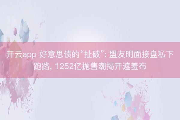 开云app 好意思债的“扯破”: 盟友明面接盘私下跑路, 1252亿抛售潮揭开遮羞布