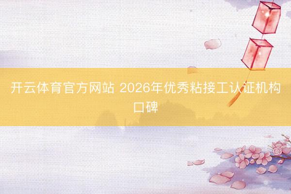 开云体育官方网站 2026年优秀粘接工认证机构口碑