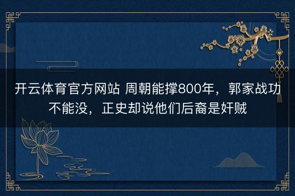 开云体育官方网站 周朝能撑800年,郭家战功不能没,正史却说他们后裔是奸贼