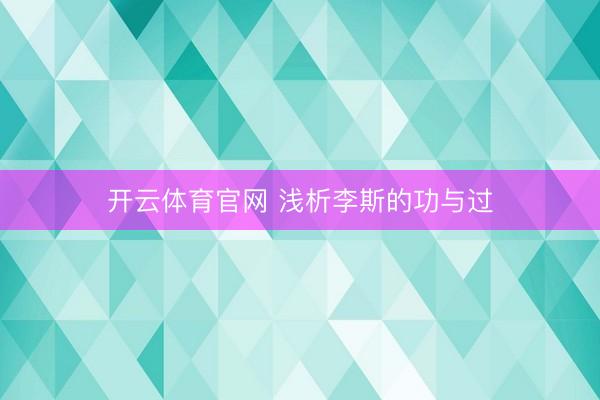 开云体育官网 浅析李斯的功与过