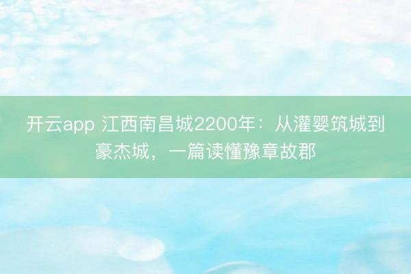 开云app 江西南昌城2200年：从灌婴筑城到豪杰城，一篇读懂豫章故郡