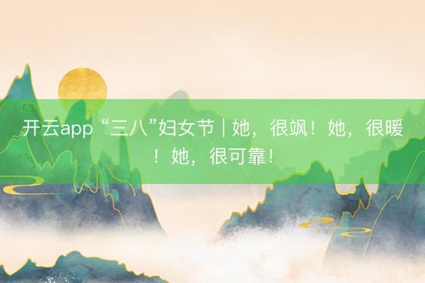 开云app “三八”妇女节 | 她,很飒!她,很暖!她,很可靠!