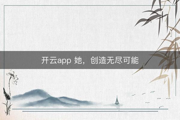 开云app 她,创造无尽可能