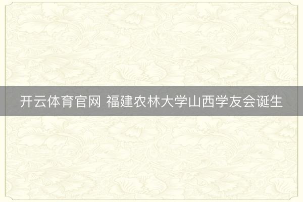 开云体育官网 福建农林大学山西学友会诞生