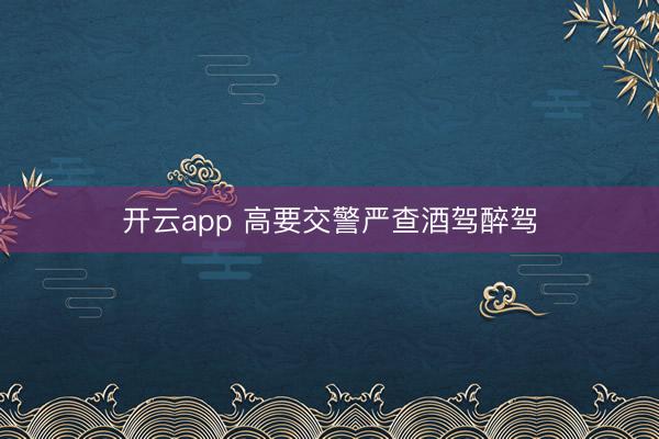 开云app 高要交警严查酒驾醉驾