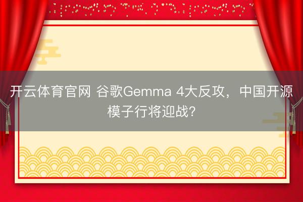 开云体育官网 谷歌Gemma 4大反攻，中国开源模子行将迎战？