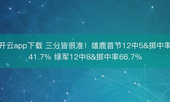 开云app下载 三分皆很准！雄鹿首节12中5&掷中率41.7% 绿军12中8&掷中率66.7%