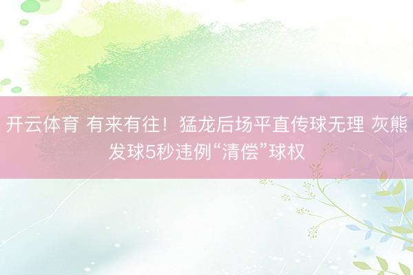 开云体育 有来有往！猛龙后场平直传球无理 灰熊发球5秒违例“清偿”球权