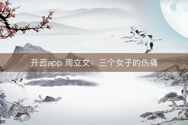 开云app 周立文:三个女子的伤痛